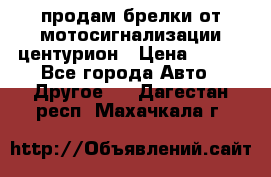 продам брелки от мотосигнализации центурион › Цена ­ 500 - Все города Авто » Другое   . Дагестан респ.,Махачкала г.